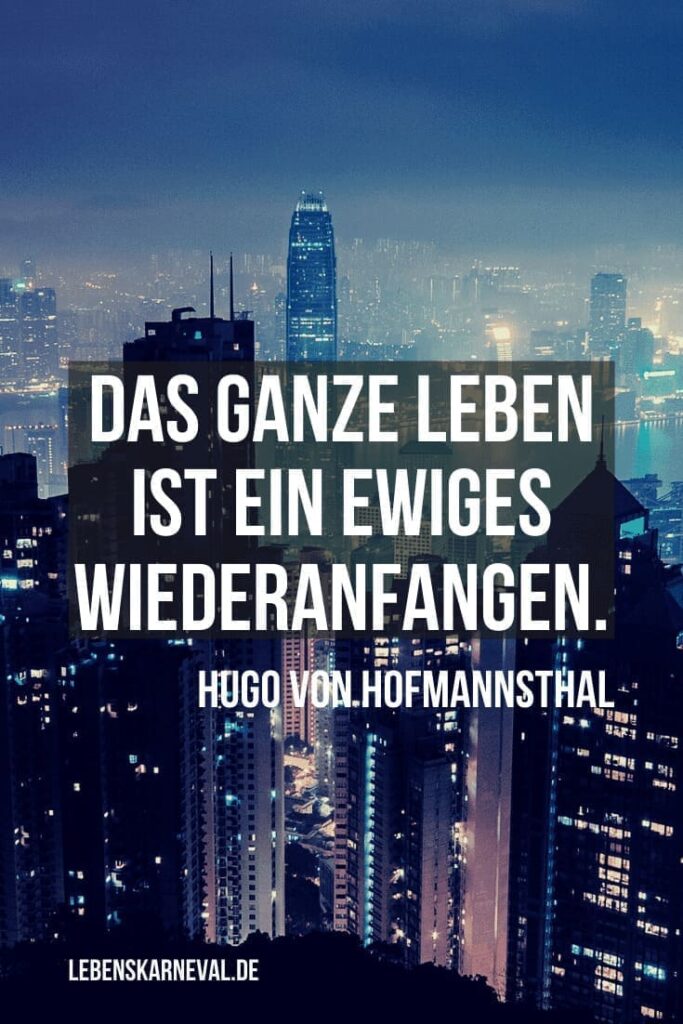 13 Das ganze Leben ist ein ewiges Wiederanfangen. – Hugo von Hofmannsthal