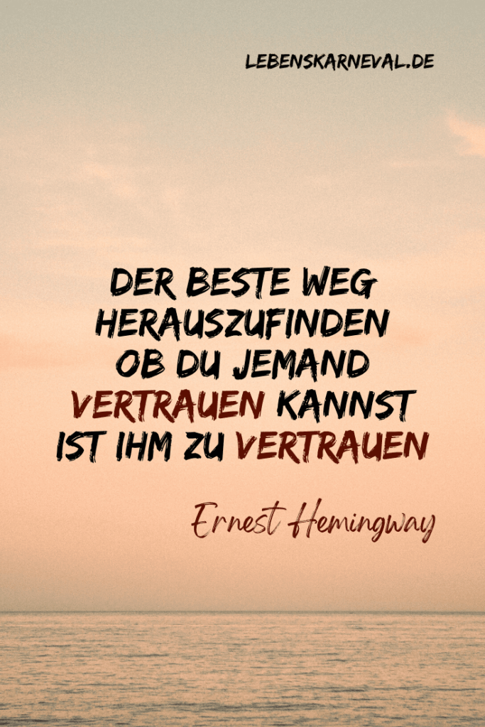 Der beste Weg herauszufinden ob du jemand vertrauen kannst, ist ihm zu vertrauen. - Ernest Hemingway
