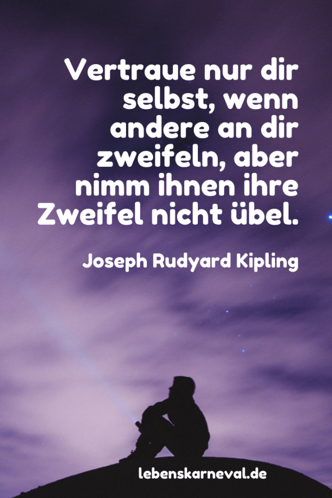 Vertraue nur dir selbst, wenn andere an dir zweifeln, aber nimm ihnen ihre Zweifel nicht übel. - Joseph Rudyard Kipling