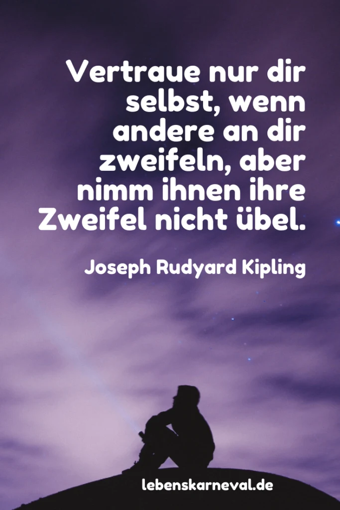 Vertraue nur dir selbst, wenn andere an dir zweifeln, aber nimm ihnen ihre Zweifel nicht übel. - Joseph Rudyard Kipling