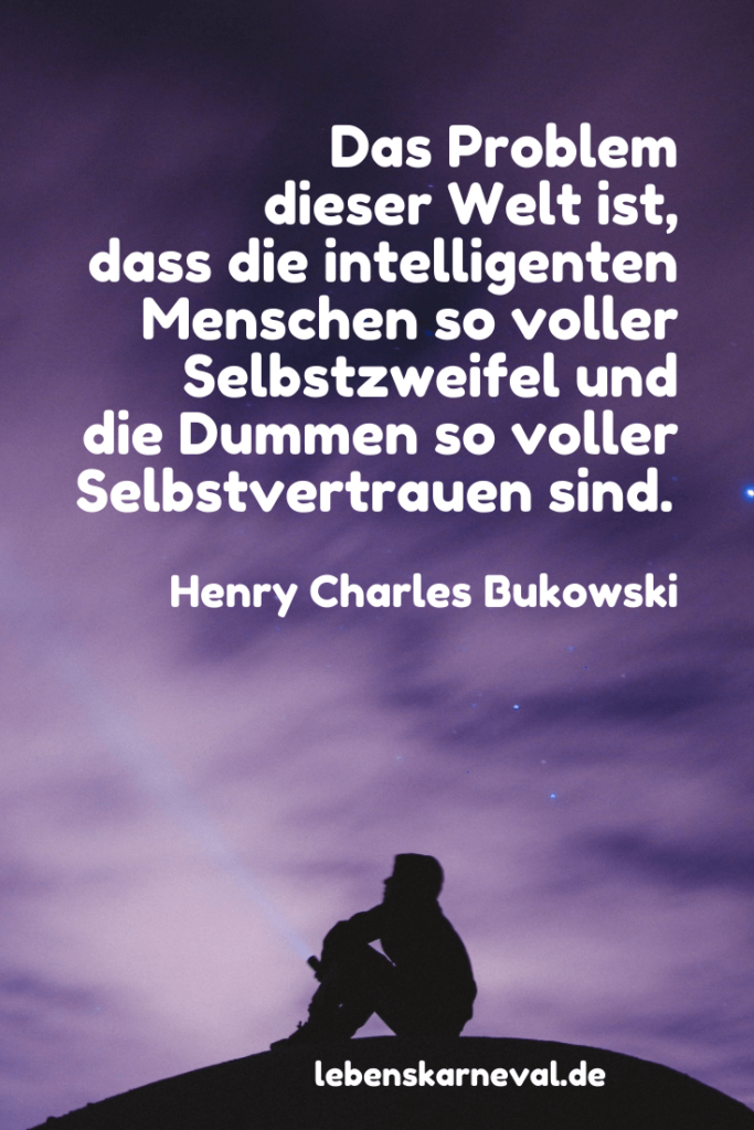 Das Problem dieser Welt ist, dass die intelligenten Menschen so voller Selbstzweifel und die Dummen so voller Selbstvertrauen sind. - Henry Charles Bukowski