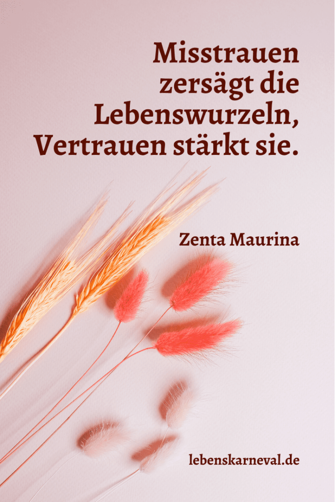 Misstrauen zersägt die Lebenswurzeln, Vertrauen stärkt sie. -  Zenta Maurina