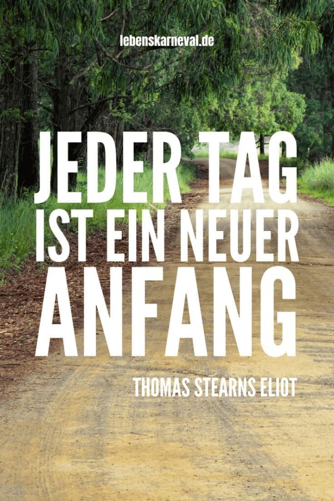 51 Jeder Tag ist ein neuer Anfang. – Thomas Stearns Eliot