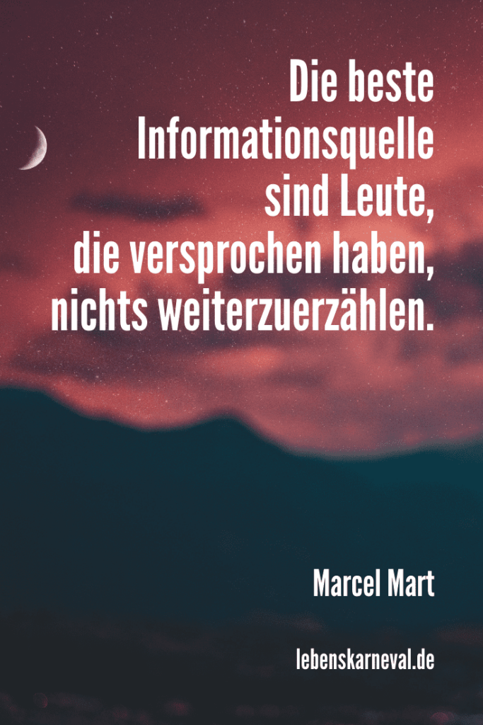 Die beste Informationsquelle sind Leute, die versprochen haben, nichts weiterzuerzählen. - Marcel Mart