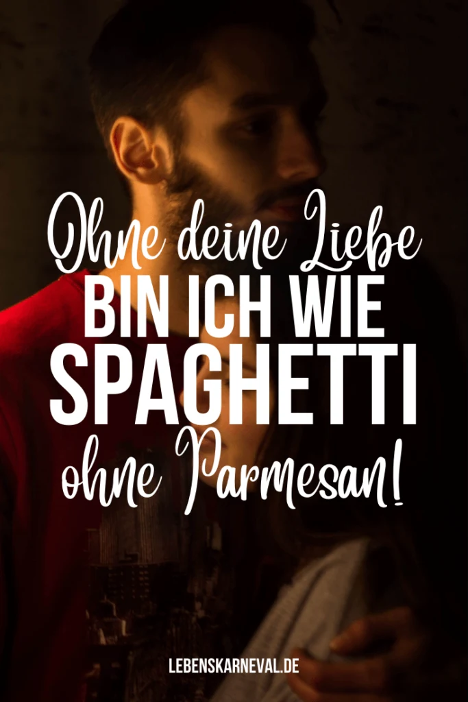 Ohne deine Liebe bin Ich wie Spaghetti ohne Parmesan!