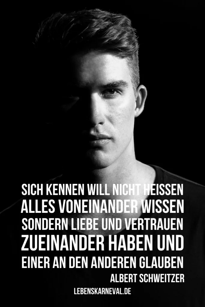 Sich kennen will nicht heißen, alles voneinander wissen, sondern Liebe und Vertrauen zueinander haben und einer an den anderen glauben. - Albert Schweitzer