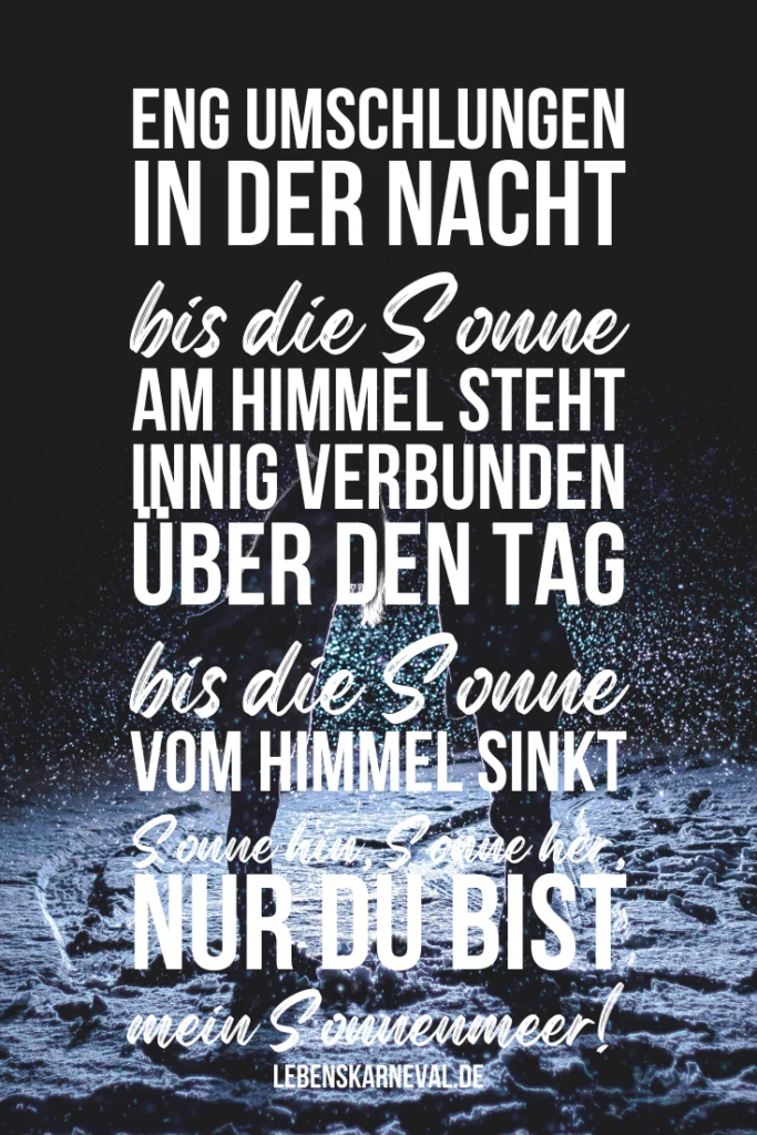 Eng umschlungen in der Nacht, bis die Sonne am Himmel steht. Innig verbunden über den Tag, bis die Sonne vom Himmel sinkt. Sonne hin, Sonne her, nur Du bist mein Sonnenmeer!