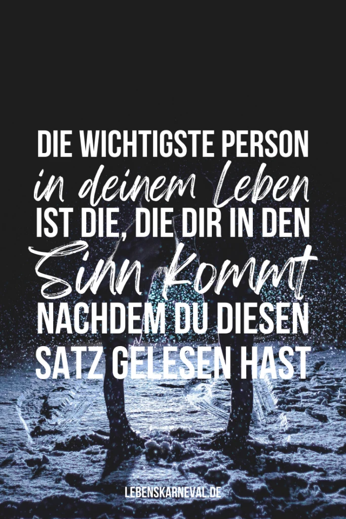 Die wichtigste Person in deinem Leben, ist die, die dir in den Sinn kommt, nachdem du diesen Satz gelesen hast.