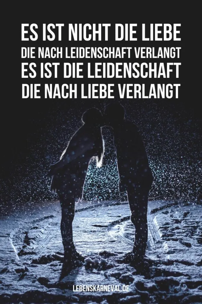 156 Es ist nicht die Liebe, die nach Leidenschaft verlangt. Es ist die Leidenschaft, die nach Liebe verlangt.