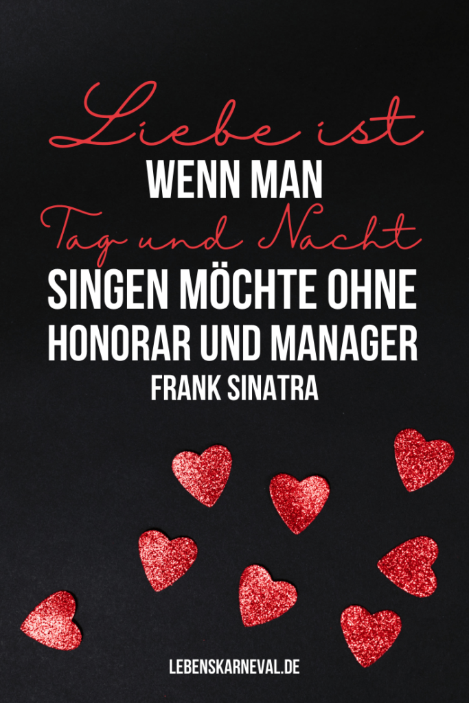 Liebe ist, wenn man Tag und Nacht singen möchte. Ohne Honorar und Manager. - Frank Sinatra