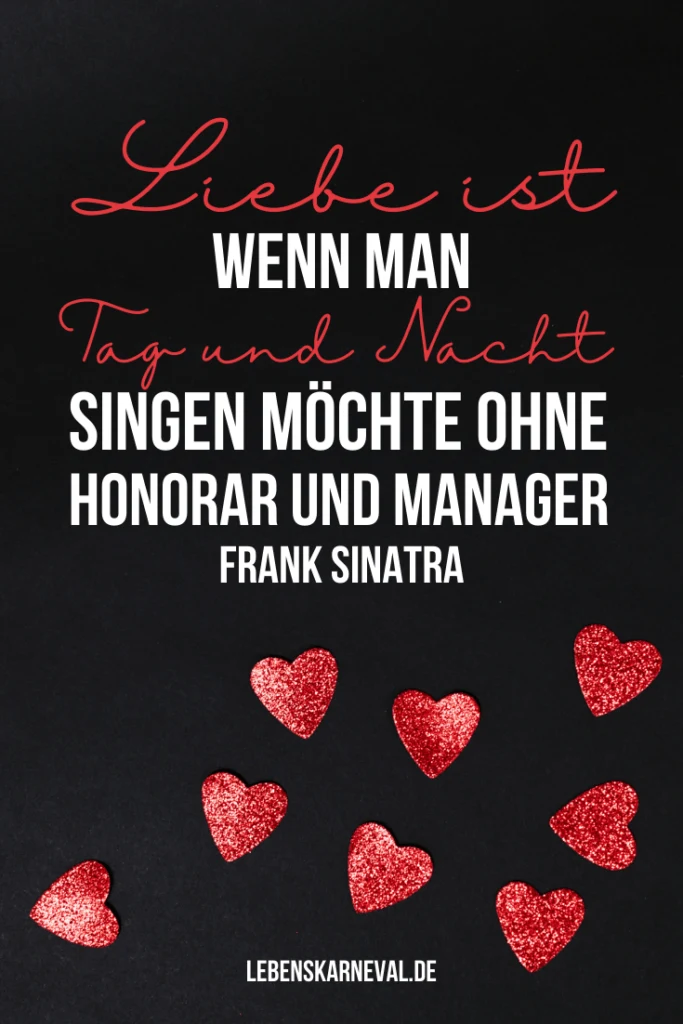 Liebe ist, wenn man Tag und Nacht singen möchte. Ohne Honorar und Manager. - Frank Sinatra