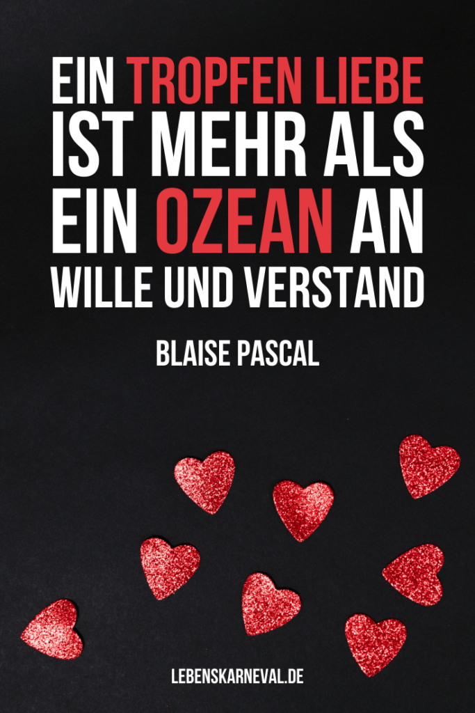 Ein Tropfen Liebe ist mehr als ein Ozean an Wille und Verstand. - Blaise Pascal