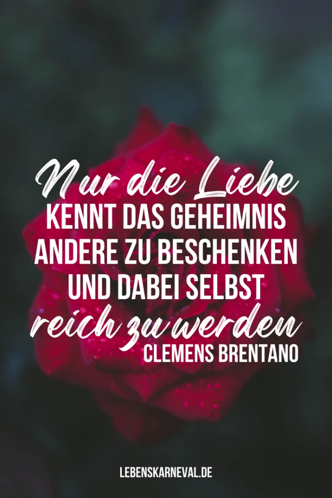 Nur die Liebe kennt das Geheimnis, andere zu beschenken und dabei selbst reich zu werden. - Clemens Brentano